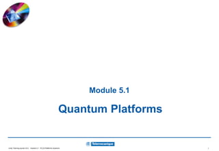 Unity Training course V2.0 - module 5.1 : PLCS Platforms Quantum 1
Module 5.1
Quantum Platforms
 