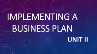 IMPLEMENTING A
BUSINESS PLAN
UNIT II
 