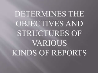 DETERMINES THE
OBJECTIVES AND
STRUCTURES OF
VARIOUS
KINDS OF REPORTS
 