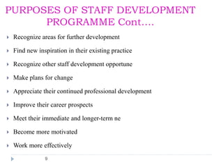 9
PURPOSES OF STAFF DEVELOPMENT
PROGRAMME Cont….
 Recognize areas for further development
 Find new inspiration in their...