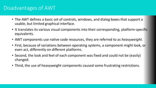 Two Key Swing Features
Swing Components Are Lightweight
• This means that they are written entirely in Java and do not map...