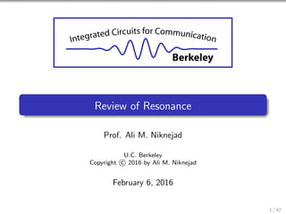 Berkeley
Review of Resonance
Prof. Ali M. Niknejad
U.C. Berkeley
Copyright c 2016 by Ali M. Niknejad
February 6, 2016
1 / 42
 
