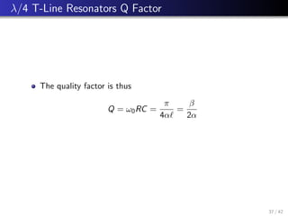 λ/4 T-Line Resonators Q Factor
The quality factor is thus
Q = ω0RC =
π
4α`
=
β
2α
37 / 42
 