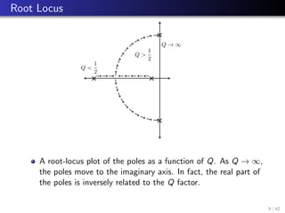 Root Locus
Q → ∞
Q 
1
2
Q 
1
2
!
!
!
!
!
!
!!!!
!
!
!
!
!
!
!!!!
!!! 
A root-locus plot of the poles as a function of Q. As Q → ∞,
the poles move to the imaginary axis. In fact, the real part of
the poles is inversely related to the Q factor.
9 / 42
 