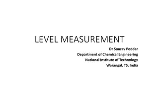 LEVEL MEASUREMENT
Dr Sourav Poddar
Department of Chemical Engineering
National Institute of Technology
Warangal, TS, India
 