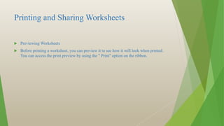 Printing and Sharing Worksheets
 Previewing Worksheets
 Before printing a worksheet, you can preview it to see how it will look when printed.
You can access the print preview by using the " Print" option on the ribbon.
 