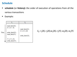 Schedule
 schedule (or history): the order of execution of operations from all the
various transactions
 Example:
Sa: r1(X); r2(X);w1(X); r1(Y); w2(X); w1(Y)
 
