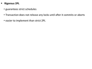  Rigorous 2PL
• guarantees strict schedules
• Transaction does not release any locks until after it commits or aborts
• easier to implement than strict 2PL
 