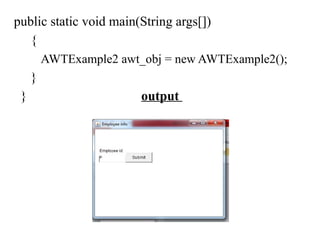 public static void main(String args[])
{
AWTExample2 awt_obj = new AWTExample2();
}
} output
 