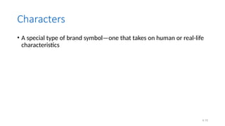 4.15
Characters
• A special type of brand symbol—one that takes on human or real-life
characteristics
 