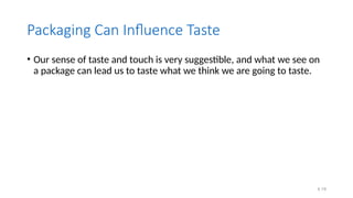 4.19
Packaging Can Influence Taste
• Our sense of taste and touch is very suggestible, and what we see on
a package can lead us to taste what we think we are going to taste.
 