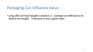4.20
Packaging Can Influence Value
• Long after we have bought a product, a package can still lead us to
believe we bought it because it was a good value.
 