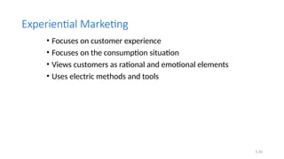 5.30
Experiential Marketing
• Focuses on customer experience
• Focuses on the consumption situation
• Views customers as rational and emotional elements
• Uses electric methods and tools
 