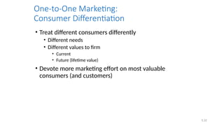 5.32
One-to-One Marketing:
Consumer Differentiation
• Treat different consumers differently
• Different needs
• Different values to firm
• Current
• Future (lifetime value)
• Devote more marketing effort on most valuable
consumers (and customers)
 