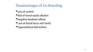 7.69
Disadvantages of Co-Branding
Loss of control
Risk of brand equity dilution
Negative feedback effects
Lack of brand focus and clarity
Organizational distractions
 