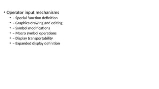 • Operator input mechanisms
• – Special function definition
• – Graphics drawing and editing
• – Symbol modifications
• – Macro symbol operations
• – Display transportability
• – Expanded display definition
 