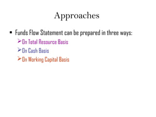 Approaches
• Funds Flow Statement can be prepared in three ways:
On Total Resource Basis
On Cash Basis
On Working Capital Basis
 