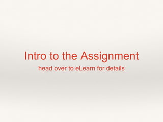 Intro to the Assignment
head over to eLearn for details
 