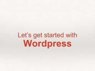 Let’s get started with
Wordpress
 
