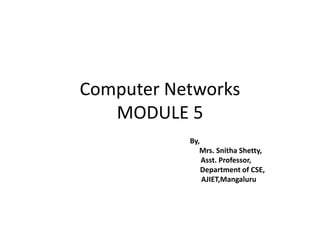 Computer Networks
MODULE 5
By,
Mrs. Snitha Shetty,
Asst. Professor,
Department of CSE,
AJIET,Mangaluru
 