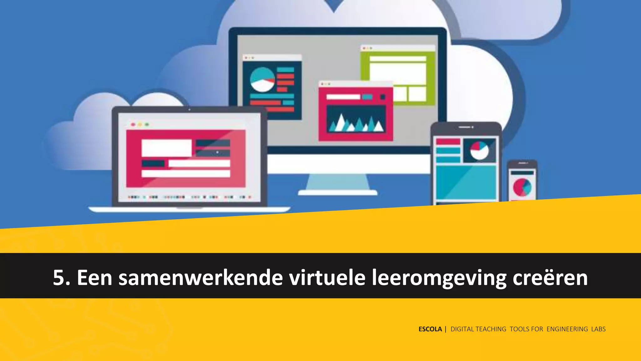 5. Een samenwerkende virtuele leeromgeving creëren
ESCOLA | DIGITAL TEACHING TOOLS FOR ENGINEERING LABS
 