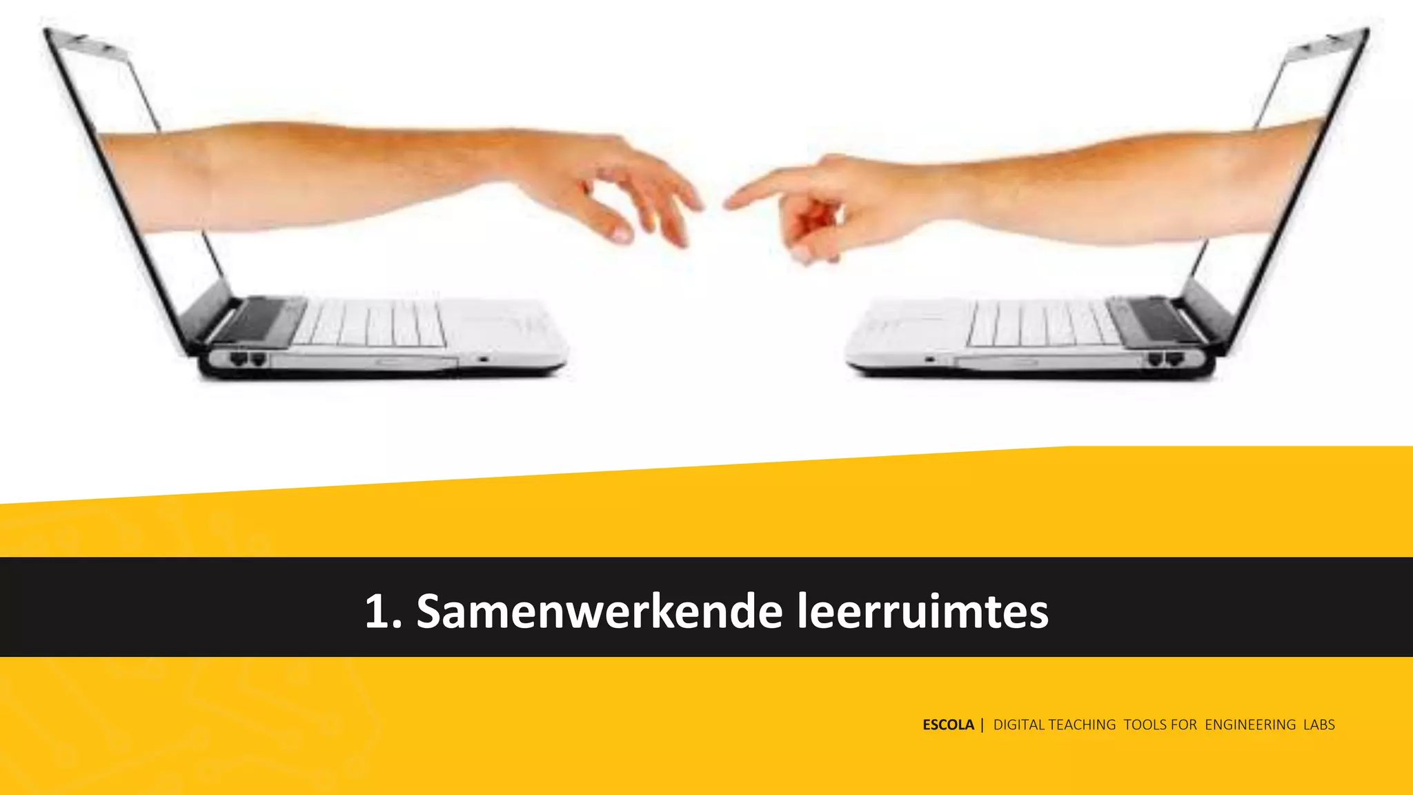 1. Samenwerkende leerruimtes
ESCOLA | DIGITAL TEACHING TOOLS FOR ENGINEERING LABS
 
