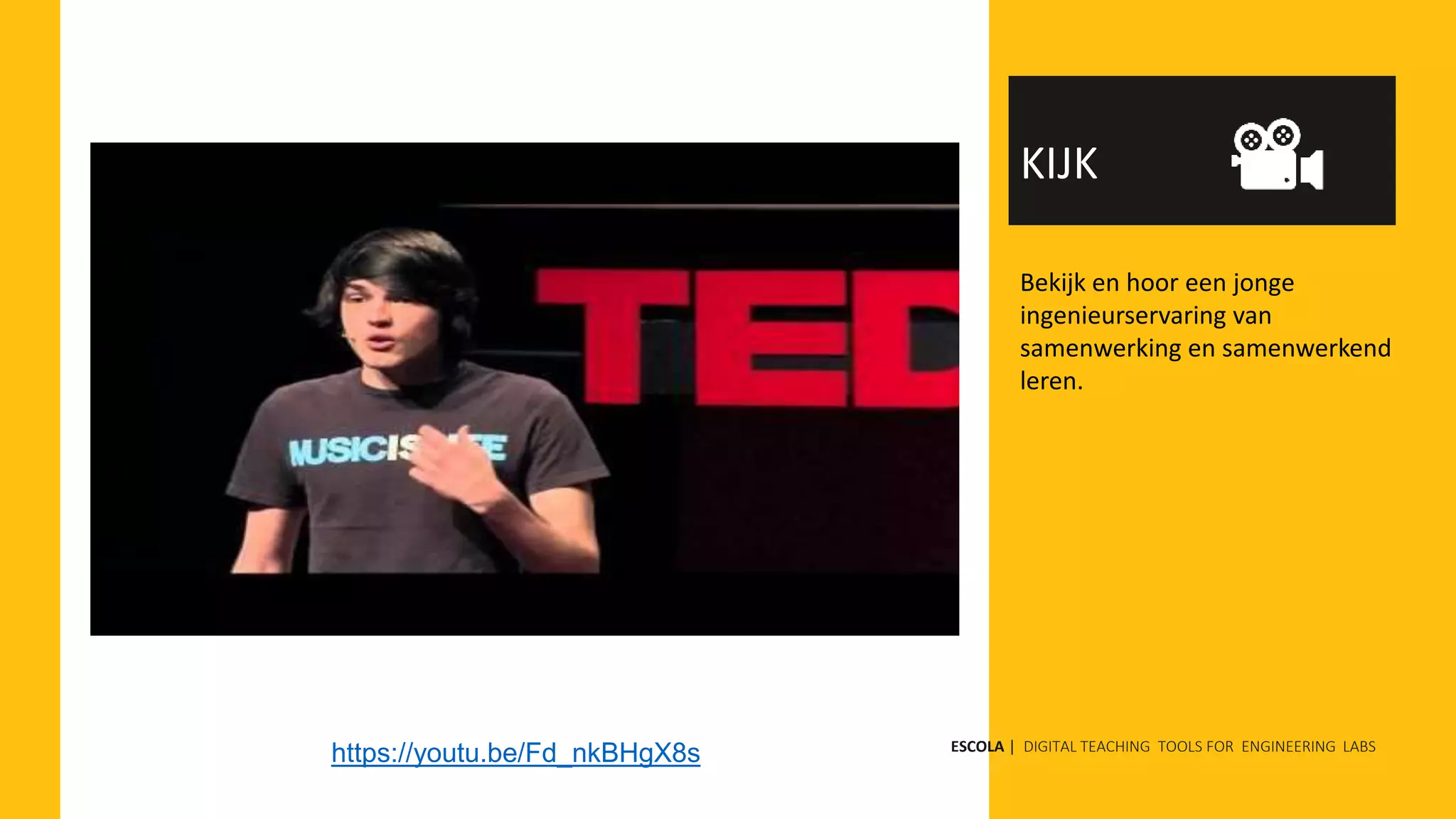 Bekijk en hoor een jonge
ingenieurservaring van
samenwerking en samenwerkend
leren.
KIJK
https://youtu.be/Fd_nkBHgX8s ESCOLA | DIGITAL TEACHING TOOLS FOR ENGINEERING LABS
 