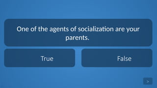 tekhnologic
True False
One of the agents of socialization are your
parents.
>
 