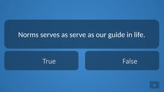 tekhnologic
True False
Norms serves as serve as our guide in life.
>
 