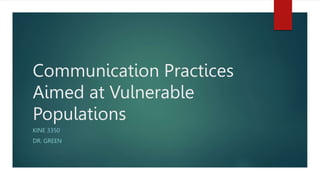 Communication Practices
Aimed at Vulnerable
Populations
KINE 3350
DR. GREEN
 