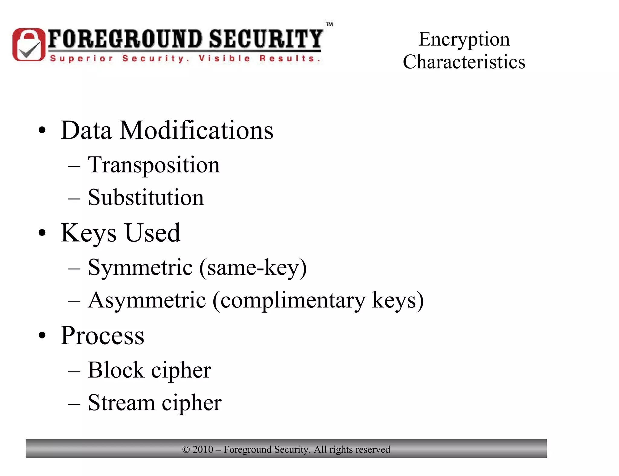 Encryption Characteristics Data Modifications Transposition Substitution Keys Used Symmetric (same-key) Asymmetric (complimentary keys) Process Block cipher Stream cipher 