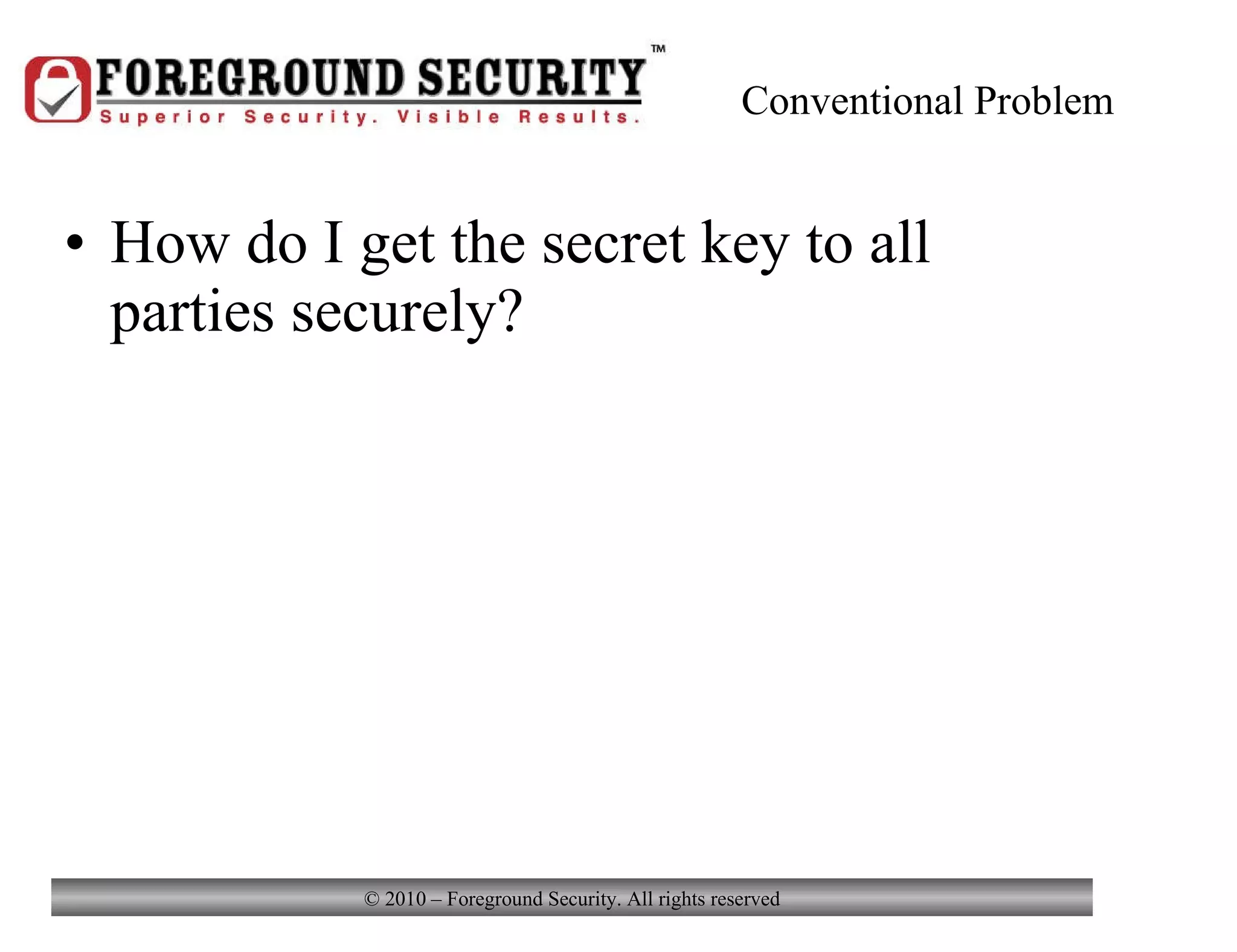Conventional Problem How do I get the secret key to all parties securely? 
