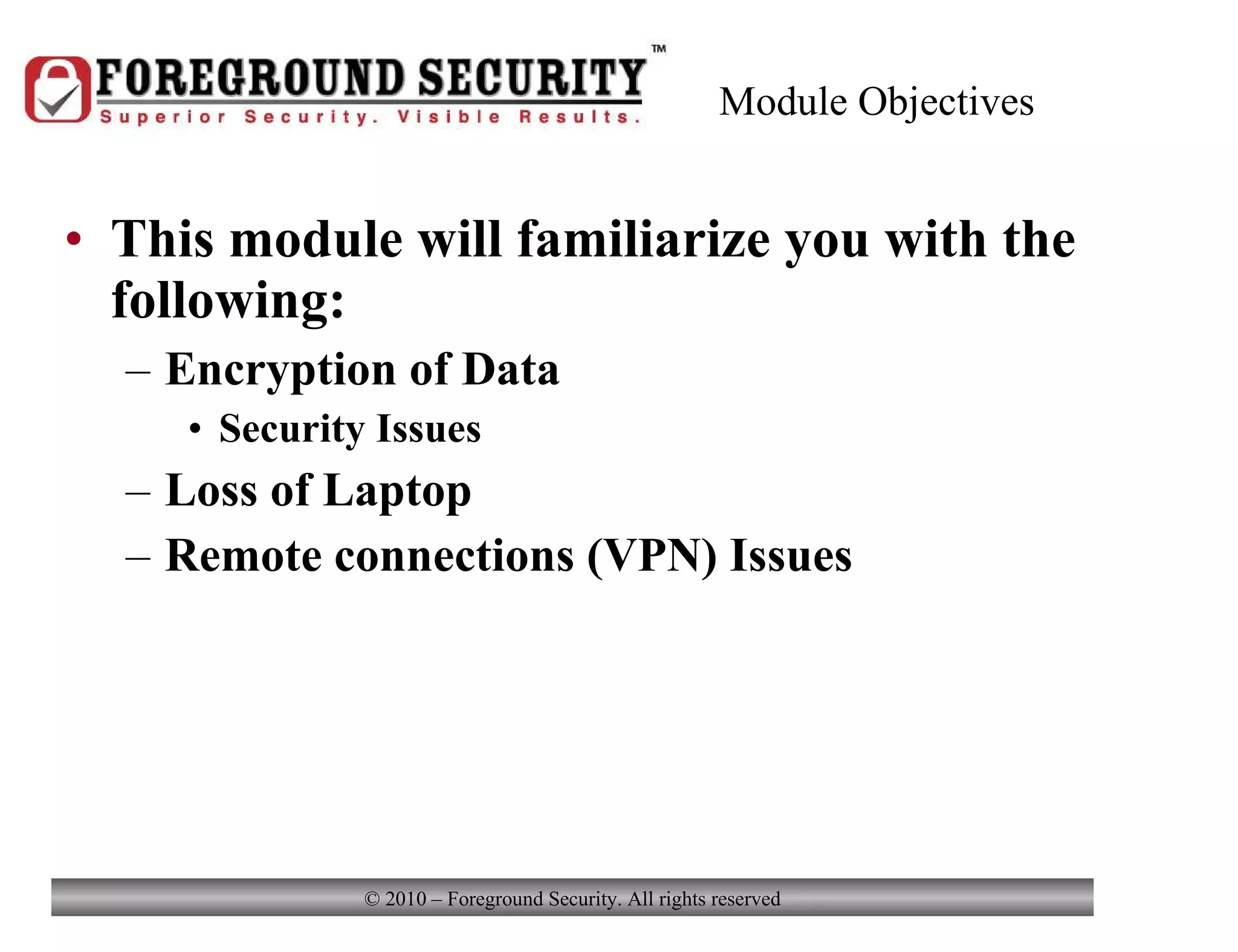 Module Objectives This module will familiarize you with the following: Encryption of Data Security Issues Loss of Laptop Remote connections (VPN) Issues Module 5 