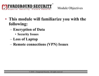 Module Objectives This module will familiarize you with the following: Encryption of Data Security Issues Loss of Laptop Remote connections (VPN) Issues Module 5 