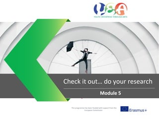 Entrepreneurial mind sets
This programme has been funded with support from the
European Commission
Check it out… do your research
Module 5
 
