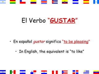 El Verbo “GUSTAR”


• En español gustar significa “to be pleasing”

   • In English, the equivalent is “to like”
 