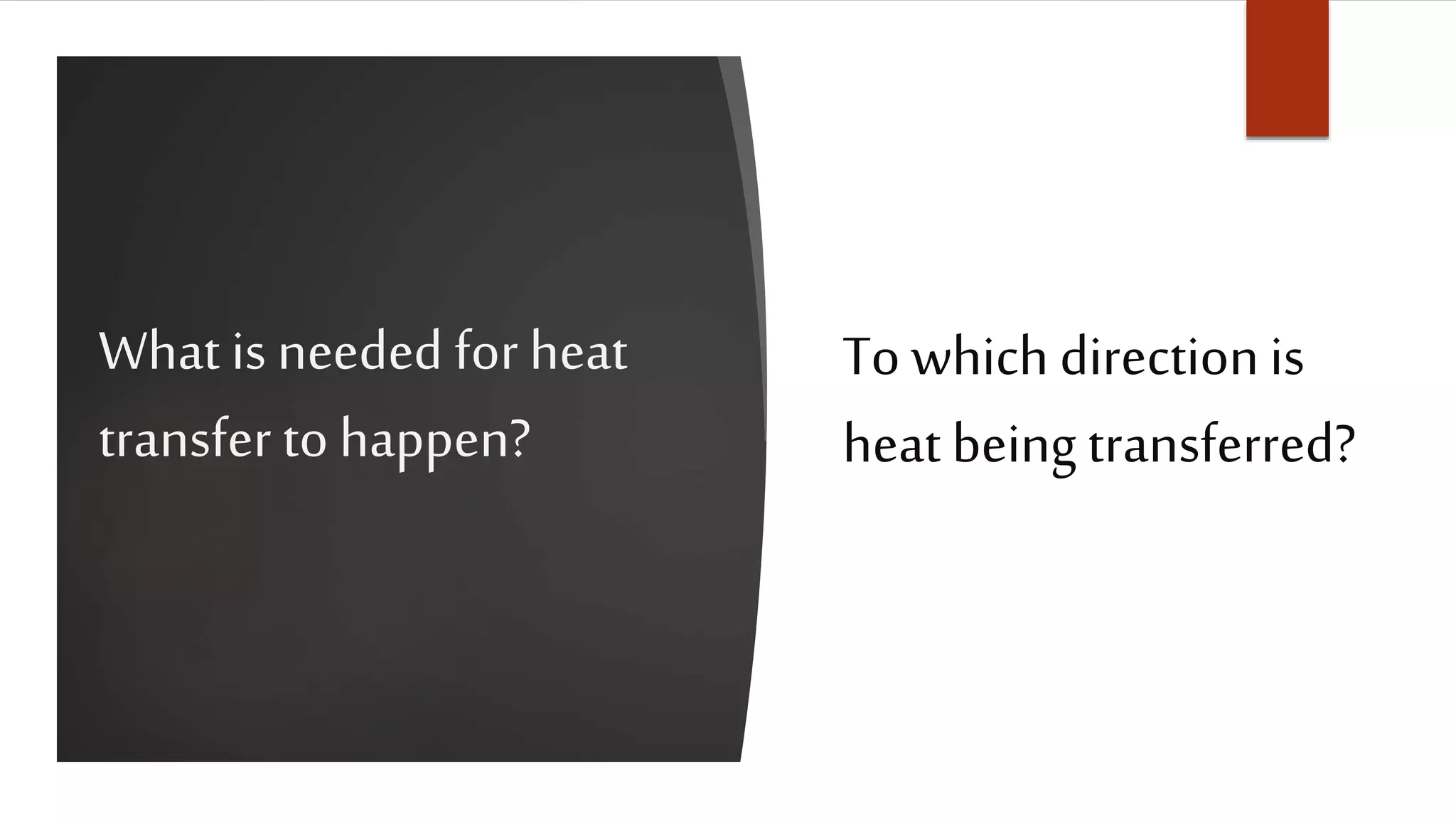 What is needed for heat
transfer to happen?
To which directionis
heat being transferred?
 