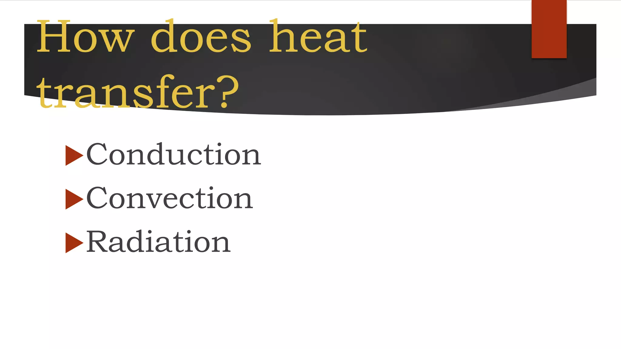 How does heat
transfer?
Conduction
Convection
Radiation
 