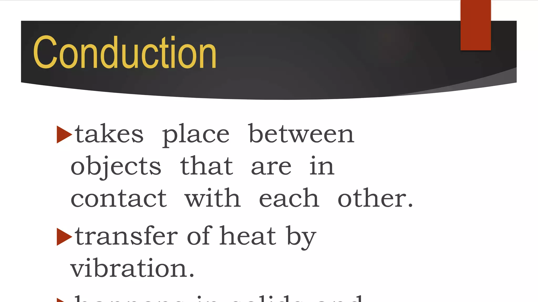 Conduction
takes place between
objects that are in
contact with each other.
transfer of heat by
vibration.
 