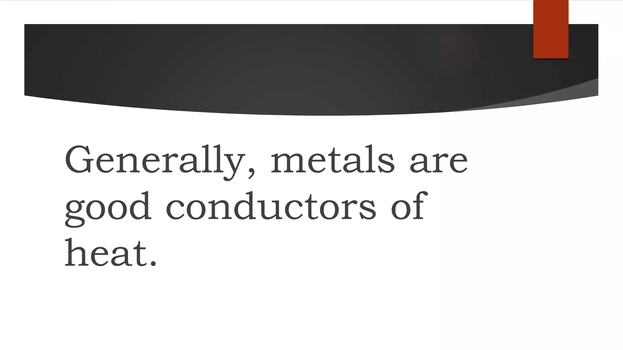 Generally, metals are
good conductors of
heat.
 