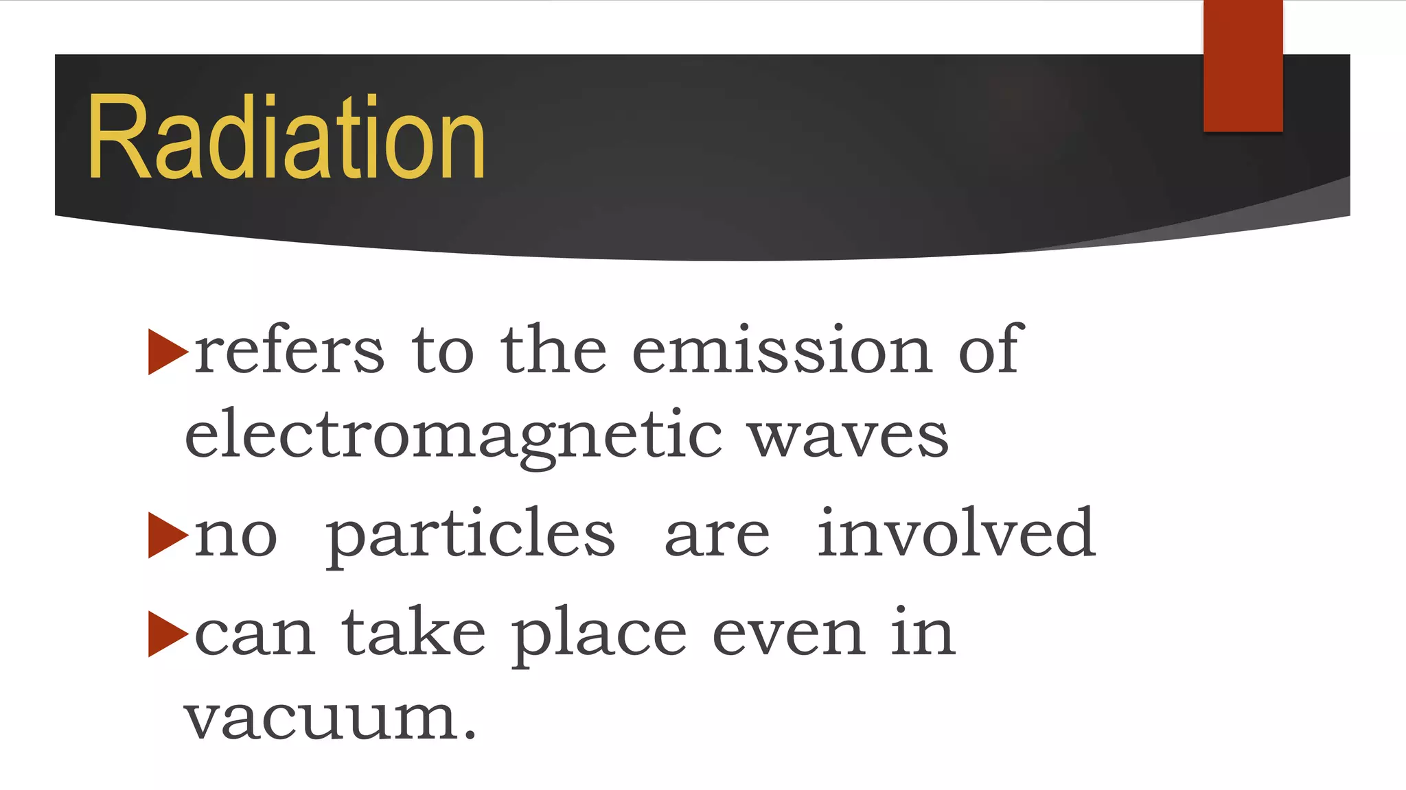 Radiation
refers to the emission of
electromagnetic waves
no particles are involved
can take place even in
vacuum.
 