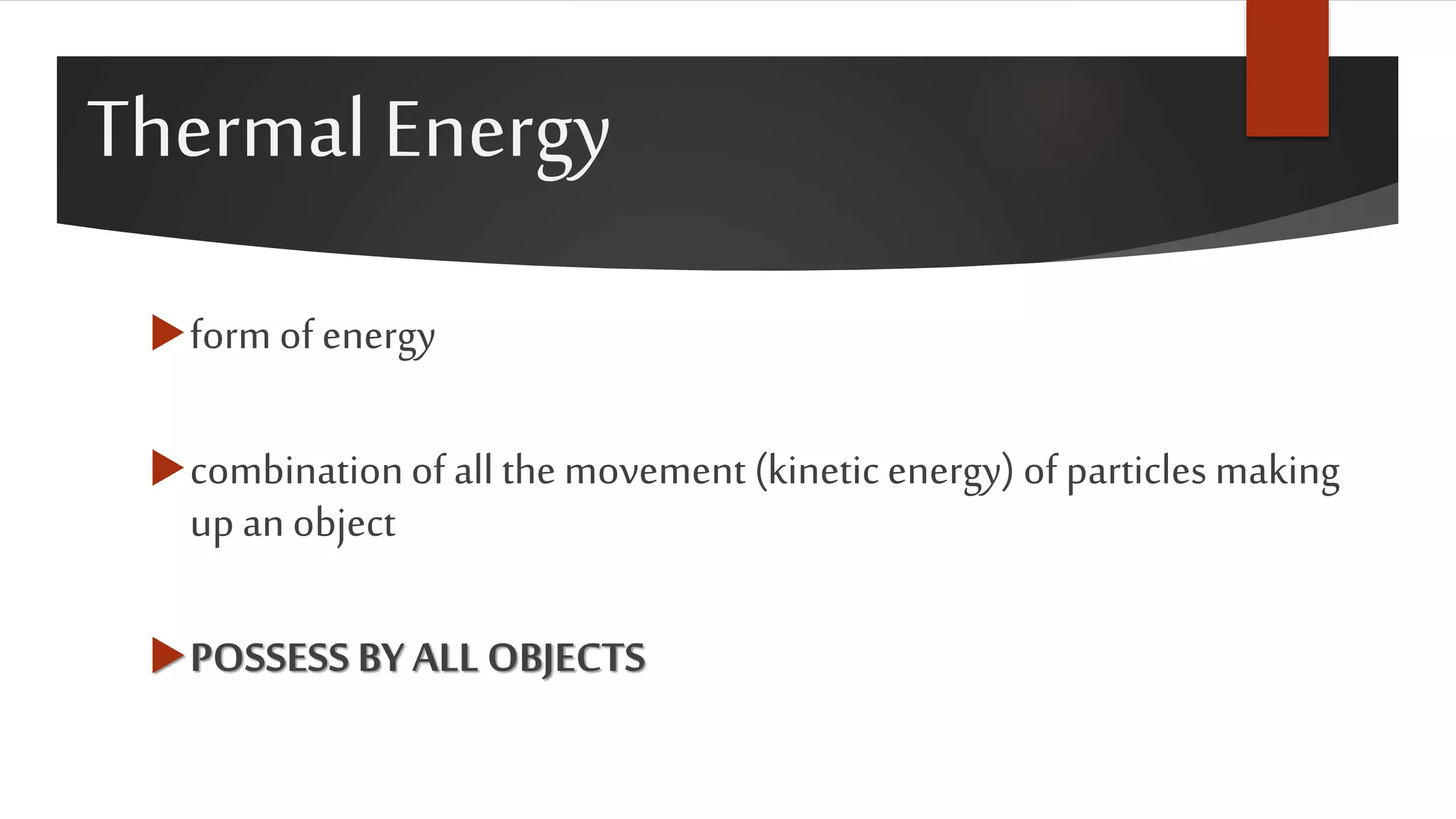 Thermal Energy
form of energy
combinationof all the movement (kineticenergy) of particles making
up an object
POSSESS BYALL OBJECTS
 