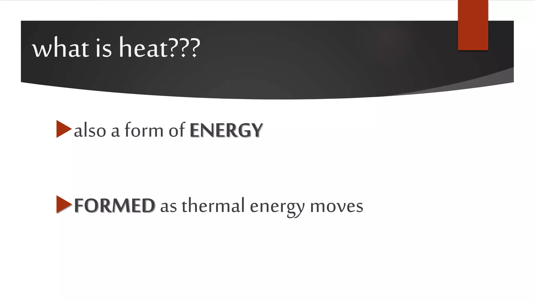 what is heat???
also a form of ENERGY
FORMED as thermal energy moves
 