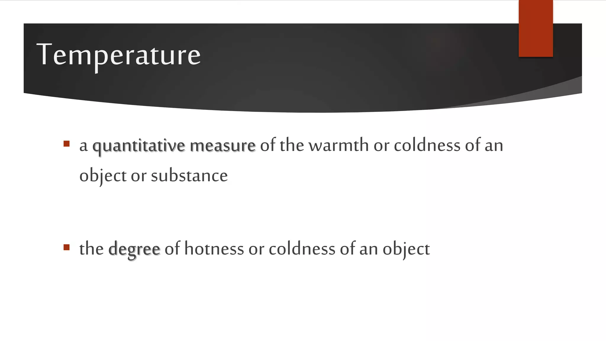 Temperature
 a quantitative measure of the warmth or coldness of an
objector substance
 the degree of hotness or coldness ofan object
 