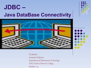 JDBC –
Java DataBase Connectivity
R.Lakshmi
Assistant Professor ,
Department of Information Technology
E.M.G.Yadava Women’s College,
Madura i-14
 