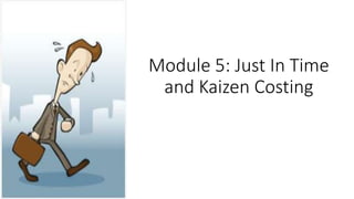 Module 5: Just In Time
and Kaizen Costing
 