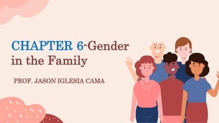 PROF. JASON IGLESIA CAMA
CHAPTER 6-Gender
in the Family
 