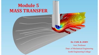 Module 5
MASS TRANSFER
Dr. CIJIL B. JOHN
Asst. Professor
Dept. of Mechanical Engineering
Jyothi Engineering College
 