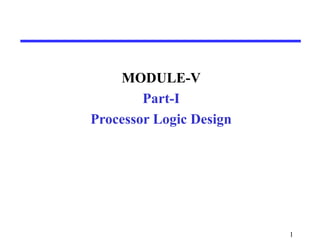MODULE-V
Part-I
Processor Logic Design
1
 