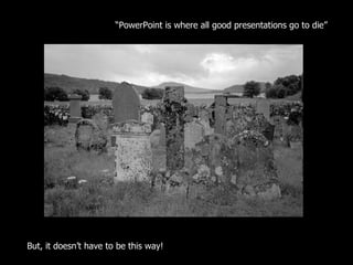“ PowerPoint is where all good presentations go to die”  But, it doesn’t have to be this way!  